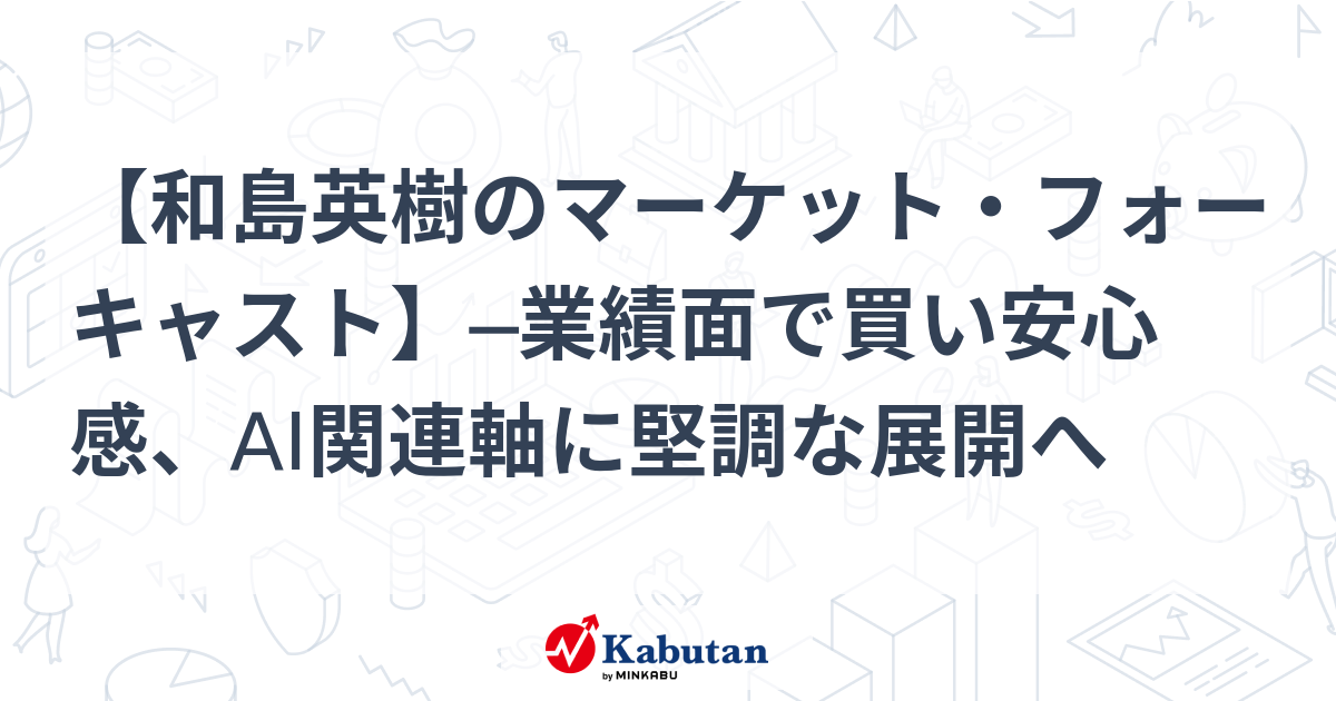【和島英樹のマーケット・フォーキャスト】─業績面で買い安心感、AI関連軸に堅調な展開へ