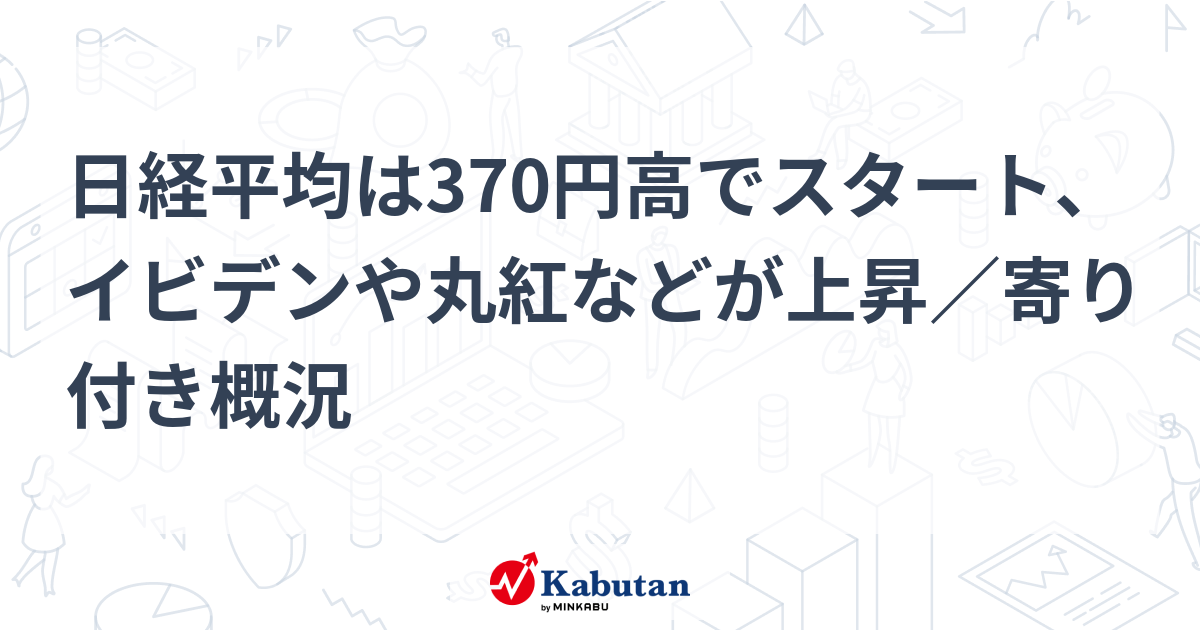 日経平均は370円高でスタート、イビデンや丸紅などが上昇／寄り付き概況