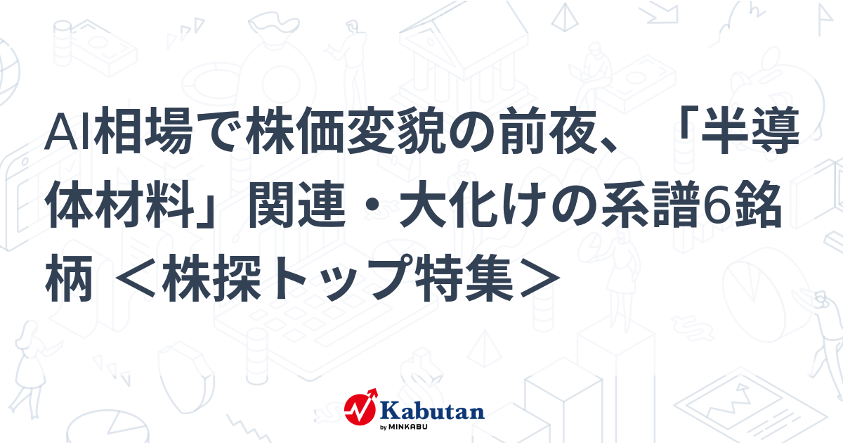 AI相場で株価変貌の前夜、「半導体材料」関連・大化けの系譜6銘柄 ＜株探トップ特集＞