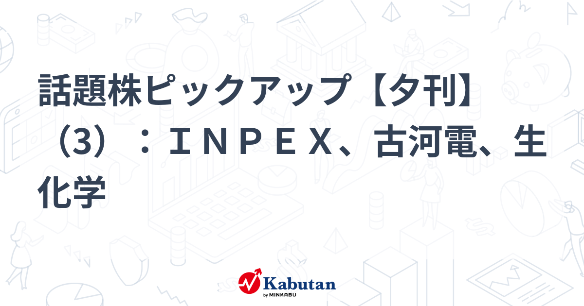 話題株ピックアップ【夕刊】（3）：ＩＮＰＥＸ、古河電、生化学