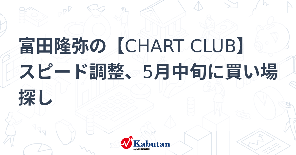 富田隆弥の【CHART CLUB】 スピード調整、5月中旬に買い場探し