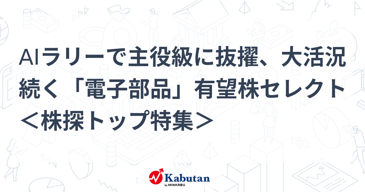 AIラリーで主役級に抜擢、大活況続く「電子部品」有望株セレクト ＜株探トップ特集＞