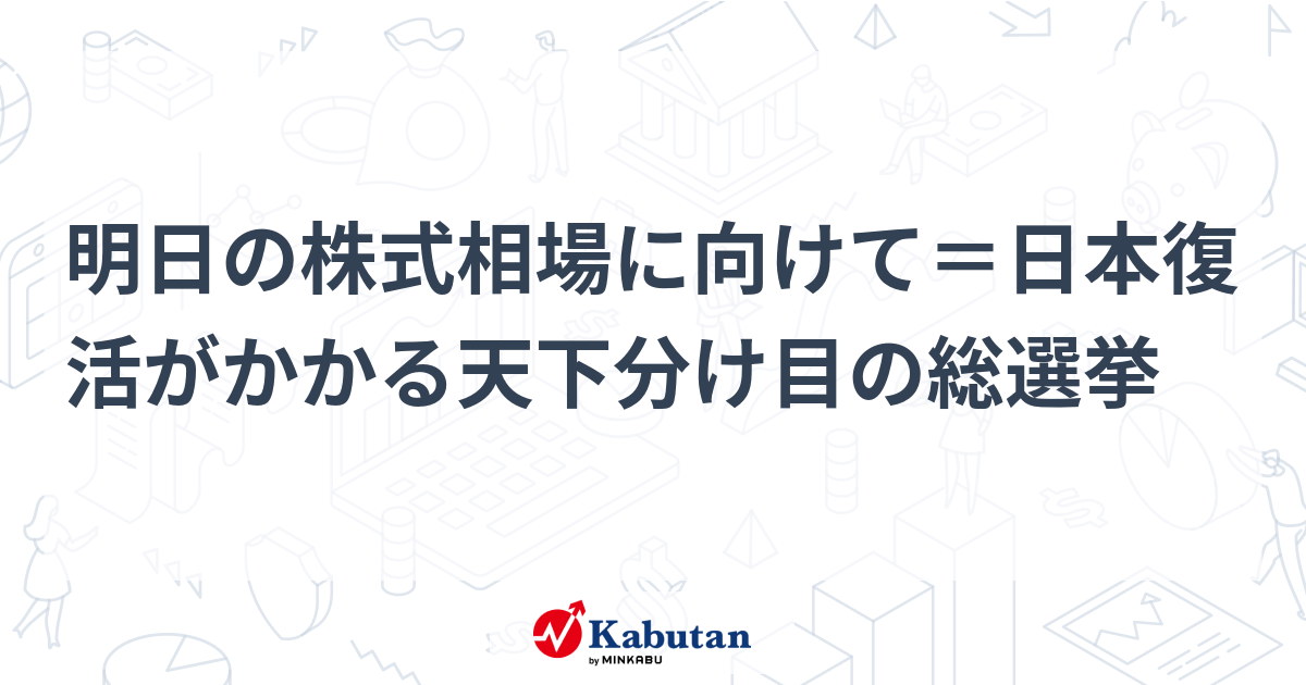明日の株式相場に向けて＝日本復活がかかる天下分け目の総選挙