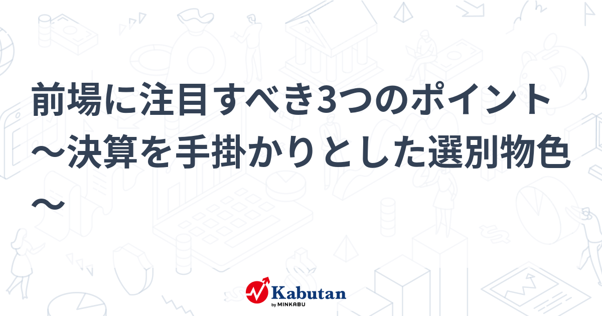 前場に注目すべき3つのポイント～決算を手掛かりとした選別物色～