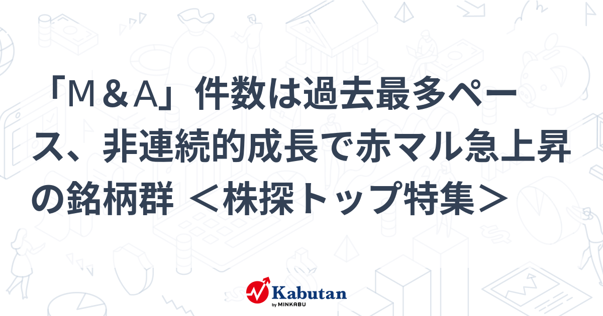 「M＆A」件数は過去最多ペース、非連続的成長で赤マル急上昇の銘柄群 ＜株探トップ特集＞