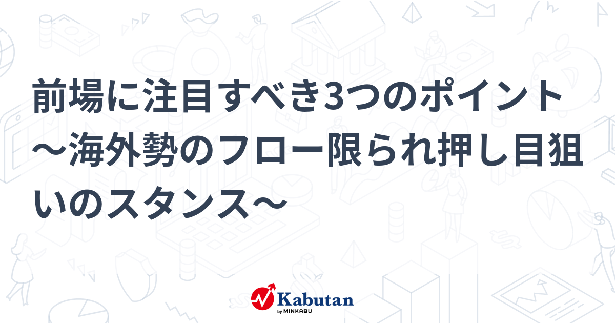 前場に注目すべき3つのポイント～海外勢のフロー限られ押し目狙いのスタンス～