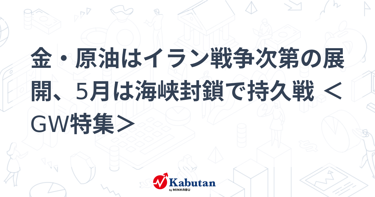 金・原油はイラン戦争次第の展開、5月は海峡封鎖で持久戦 ＜GW特集＞