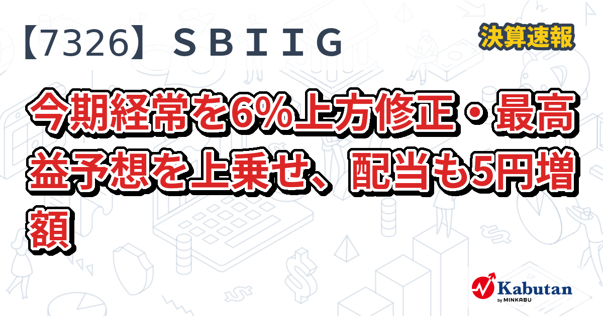 ＳＢＩインシュアランスグループ【7326】、今期経常を6％上方修正・最高益予想を上乗せ、配当も5円増額
