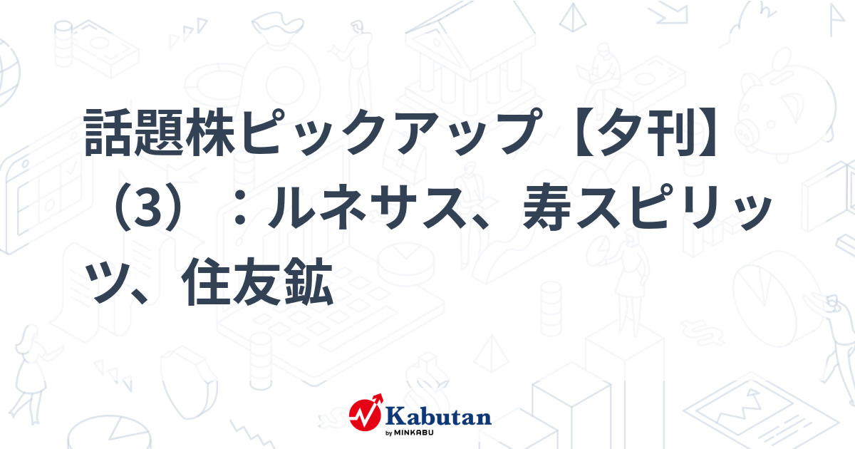 話題株ピックアップ【夕刊】（3）：ルネサス、寿スピリッツ、住友鉱