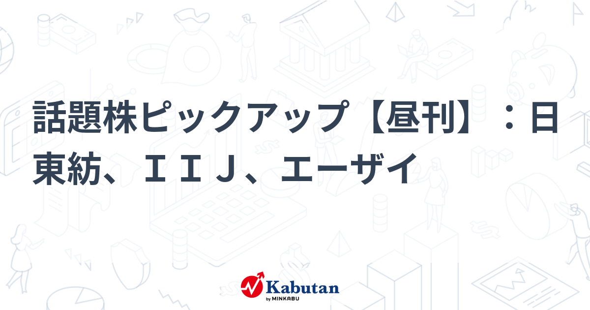 話題株ピックアップ【昼刊】：日東紡、ＩＩＪ、エーザイ