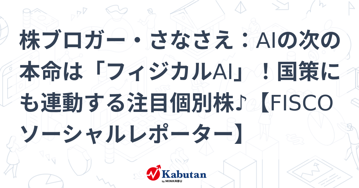 株ブロガー・さなさえ：AIの次の本命は「フィジカルAI」！国策にも連動する注目個別株♪【FISCOソーシャルレポーター】