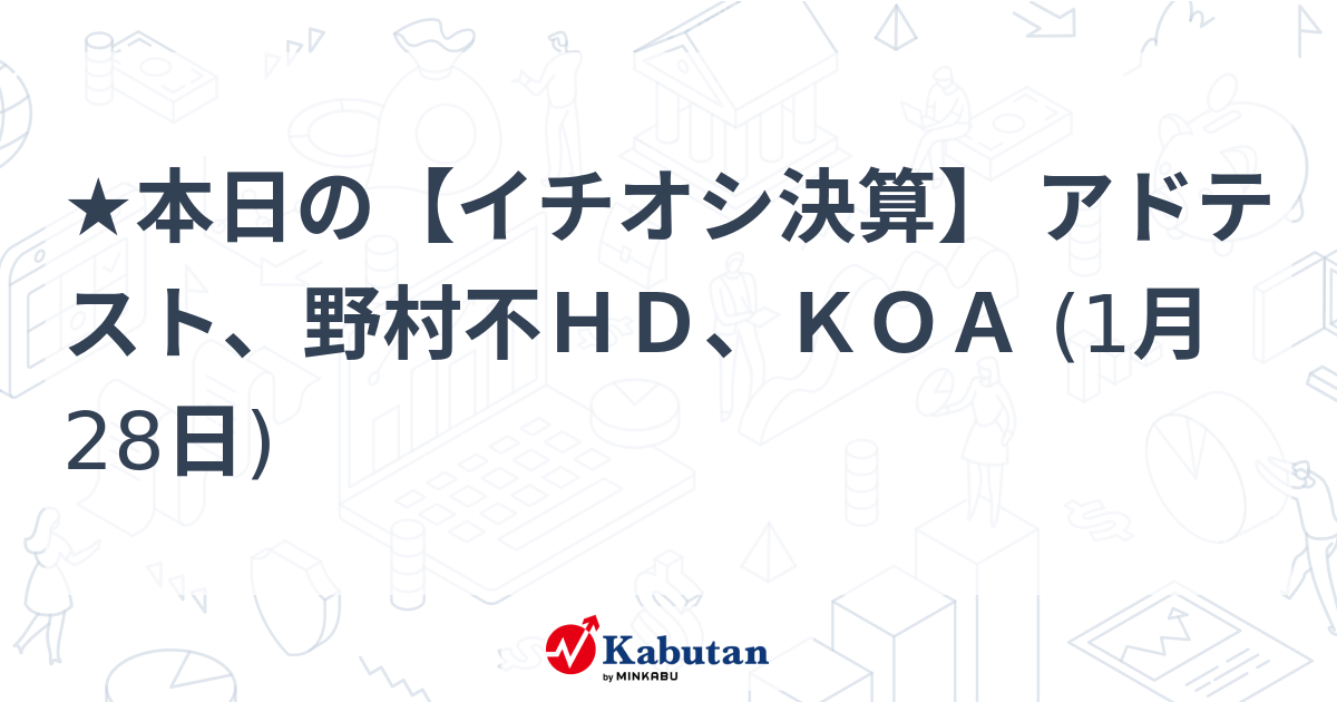 ★本日の【イチオシ決算】 アドテスト、野村不ＨＤ、ＫＯＡ (1月28日)