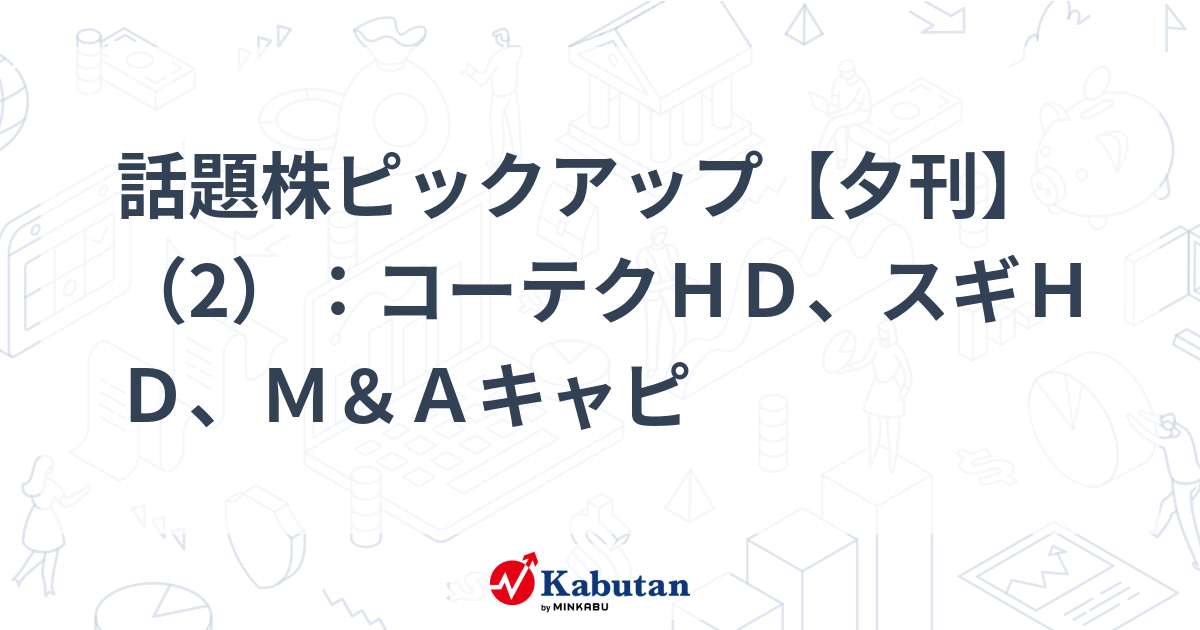 話題株ピックアップ【夕刊】（2）：コーテクＨＤ、スギＨＤ、Ｍ＆Ａキャピ