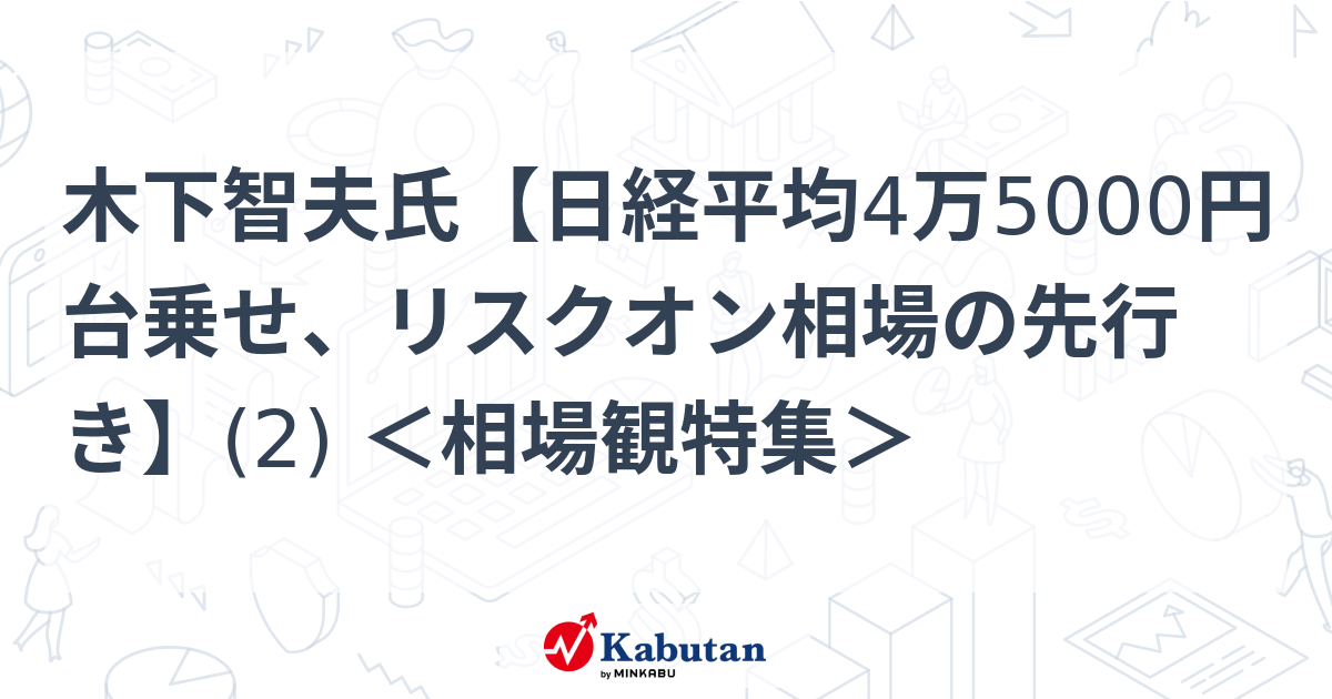 木下智夫氏【日経平均4万5000円台乗せ、リスクオン相場の先行き】(2) ＜相場観特集＞