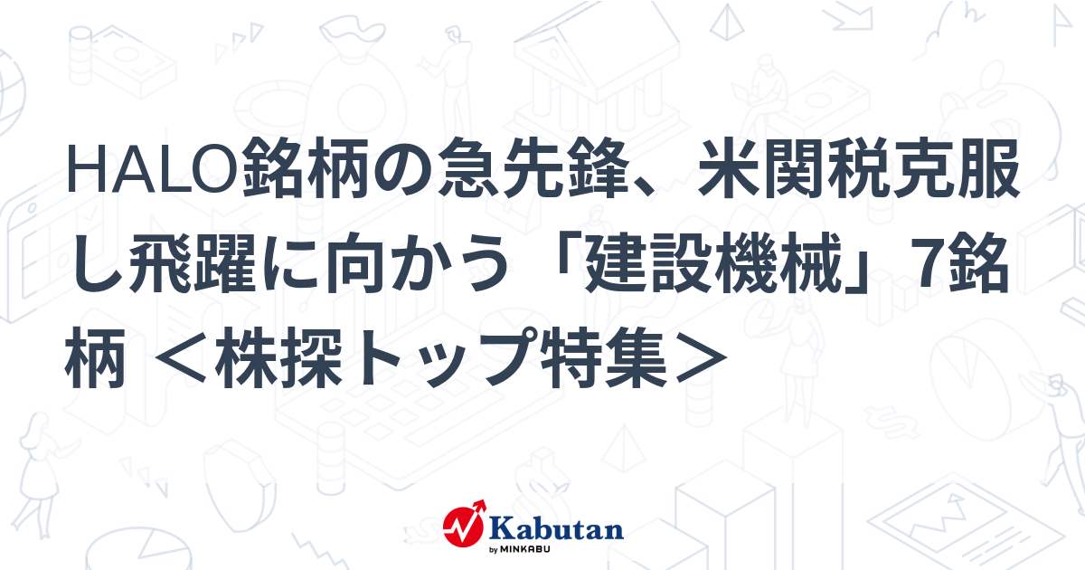 HALO銘柄の急先鋒、米関税克服し飛躍に向かう「建設機械」7銘柄 ＜株探トップ特集＞