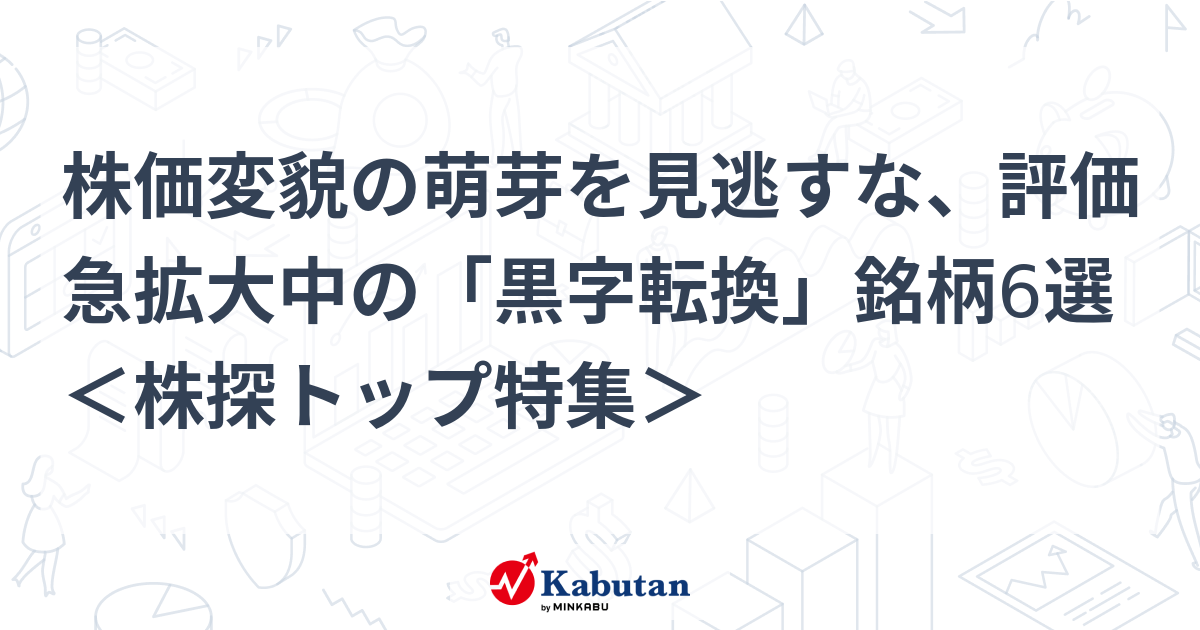 株価変貌の萌芽を見逃すな、評価急拡大中の「黒字転換」銘柄6選 ＜株探トップ特集＞