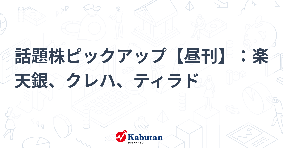 話題株ピックアップ【昼刊】：楽天銀、クレハ、ティラド