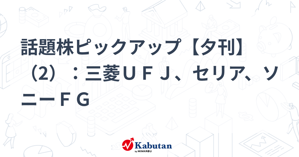 話題株ピックアップ【夕刊】（2）：三菱ＵＦＪ、セリア、ソニーＦＧ