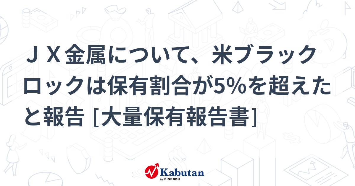 ＪＸ金属について、米ブラックロックは保有割合が5％を超えたと報告 [大量保有報告書]