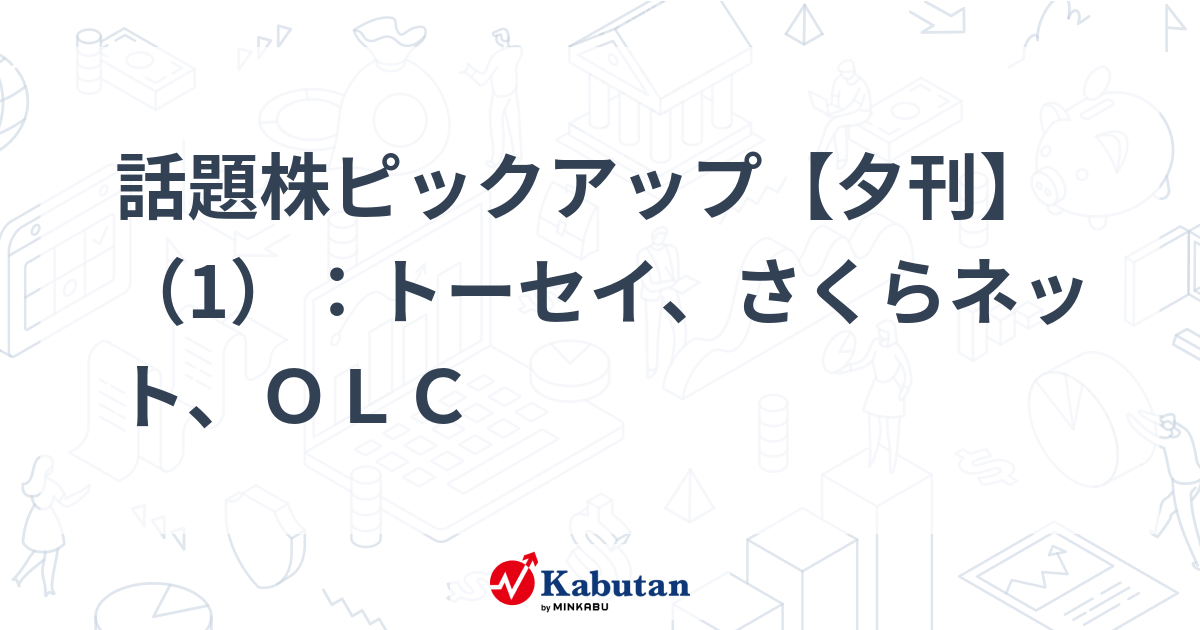 話題株ピックアップ【夕刊】（1）：トーセイ、さくらネット、ＯＬＣ