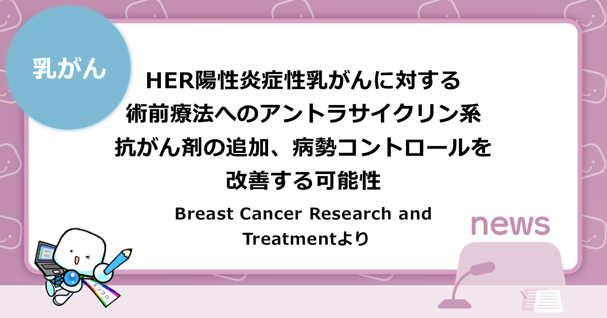 HER陽性炎症性乳がんに対する術前療法へのアントラサイクリン系抗がん剤の追加、病勢コントロールを改善する可能性