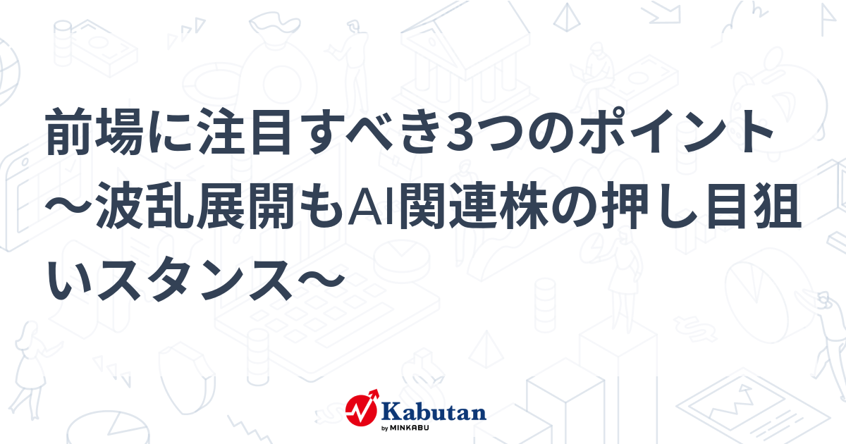 前場に注目すべき3つのポイント～波乱展開もAI関連株の押し目狙いスタンス～
