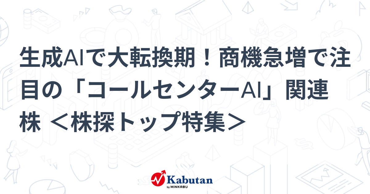 生成AIで大転換期！商機急増で注目の「コールセンターAI」関連株 ＜株探トップ特集＞