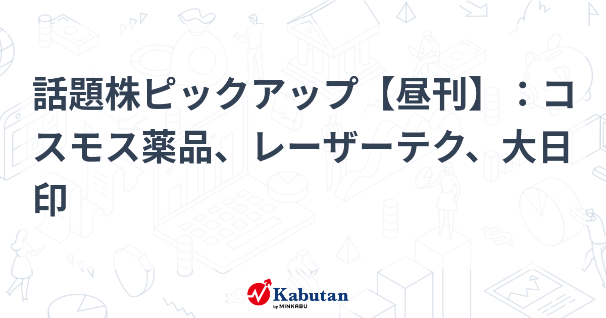 話題株ピックアップ【昼刊】：コスモス薬品、レーザーテク、大日印