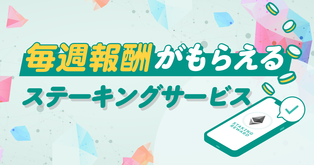 毎週報酬が受け取れる「ステーキングサービス」提供開始！