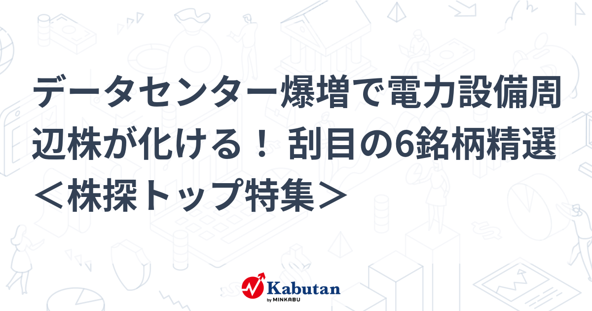 データセンター爆増で電力設備周辺株が化ける！ 刮目の6銘柄精選 ＜株探トップ特集＞