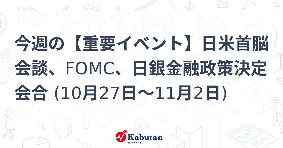 今週の【重要イベント】日米首脳会談、FOMC、日銀金融政策決定会合 (10月27日～11月2日)