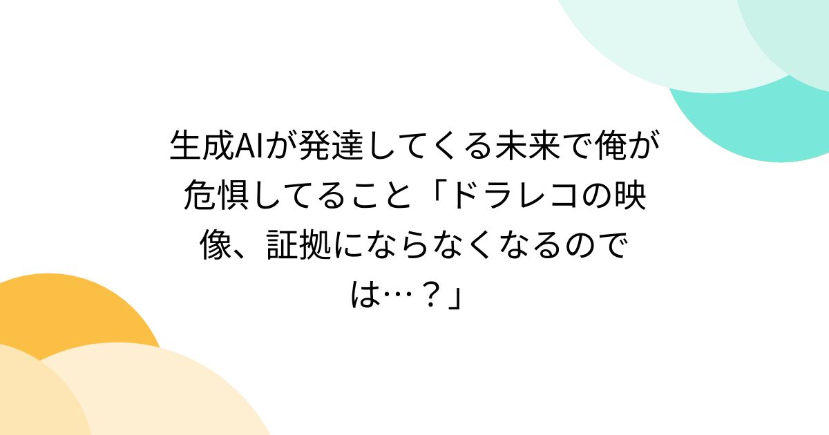 生成AIが発達してくる未来で俺が危惧してること「ドラレコの映像、証拠にならなくなるのでは…？」