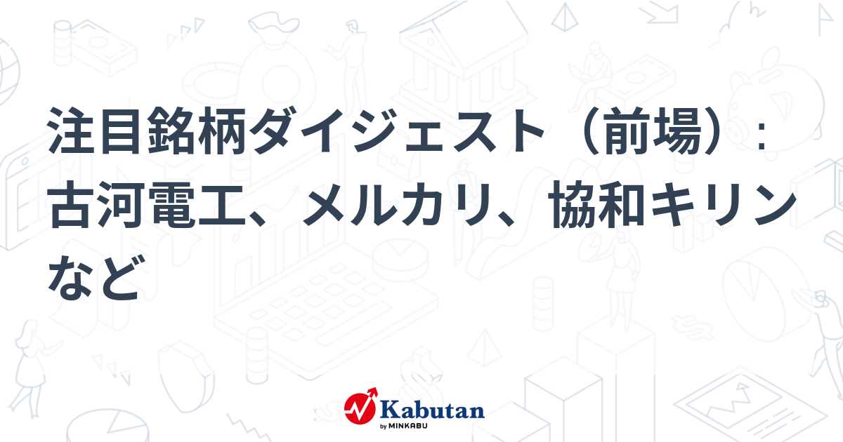注目銘柄ダイジェスト（前場）:古河電工、メルカリ、協和キリンなど