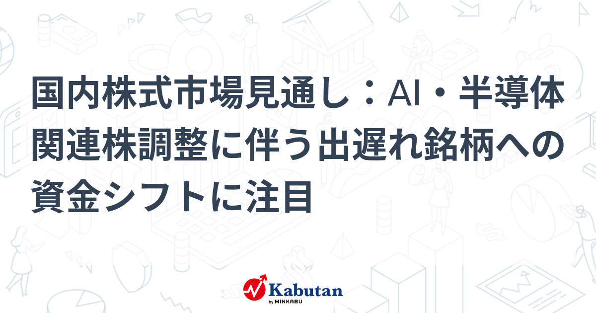 国内株式市場見通し：AI・半導体関連株調整に伴う出遅れ銘柄への資金シフトに注目