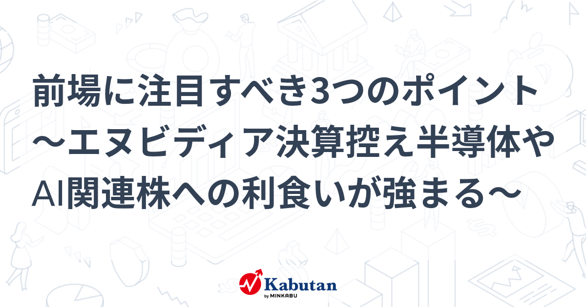 前場に注目すべき3つのポイント～エヌビディア決算控え半導体やAI関連株への利食いが強まる～