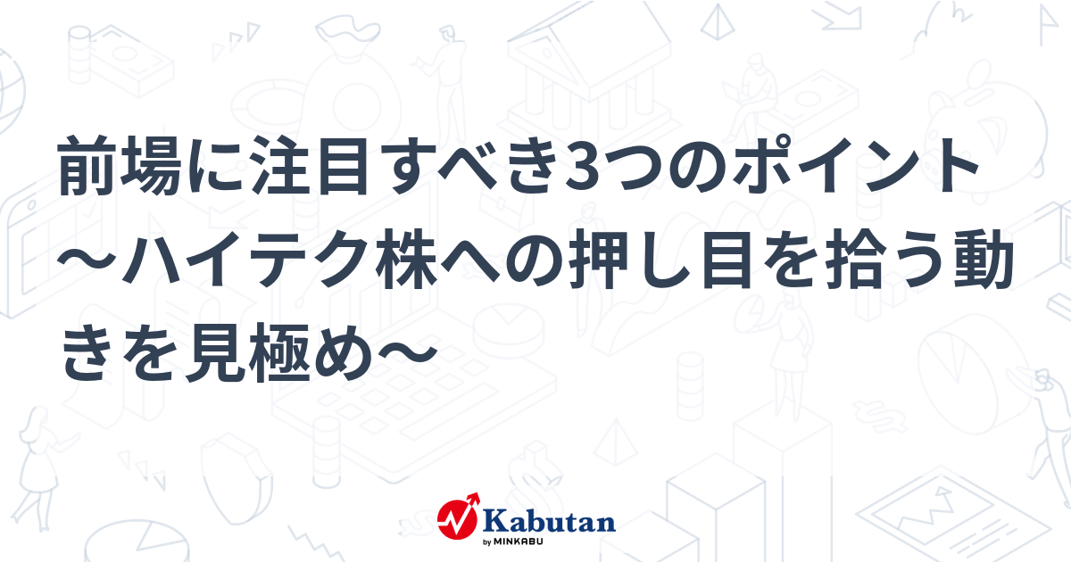 前場に注目すべき3つのポイント～ハイテク株への押し目を拾う動きを見極め～