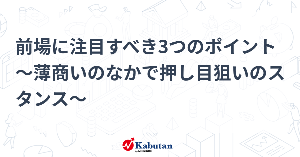 前場に注目すべき3つのポイント～薄商いのなかで押し目狙いのスタンス～