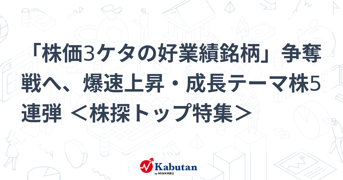 「株価3ケタの好業績銘柄」争奪戦へ、爆速上昇・成長テーマ株5連弾 ＜株探トップ特集＞