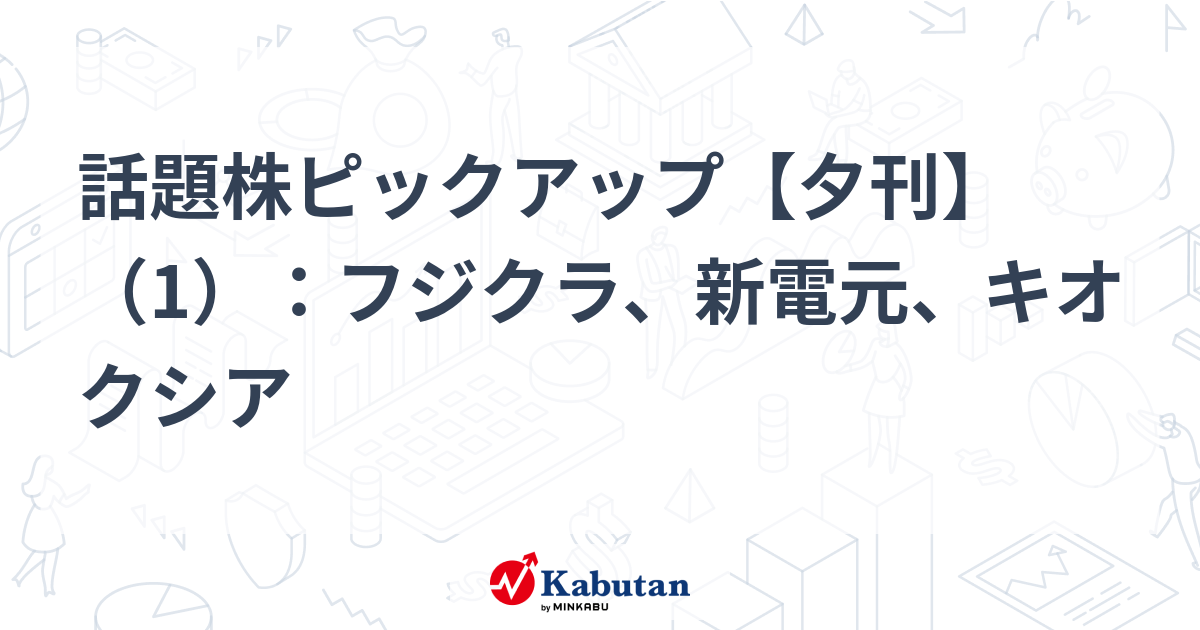 話題株ピックアップ【夕刊】（1）：フジクラ、新電元、キオクシア
