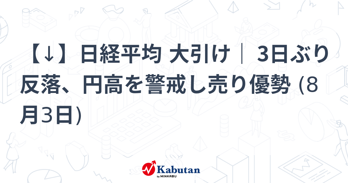 【↓】日経平均 大引け｜ 3日ぶり反落、円高を警戒し売り優勢 (8月3日)