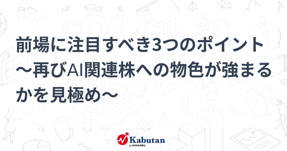 前場に注目すべき3つのポイント～再びAI関連株への物色が強まるかを見極め～