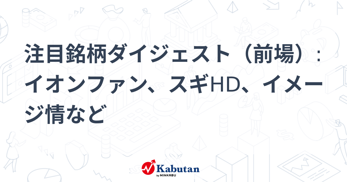 注目銘柄ダイジェスト（前場）:イオンファン、スギHD、イメージ情など