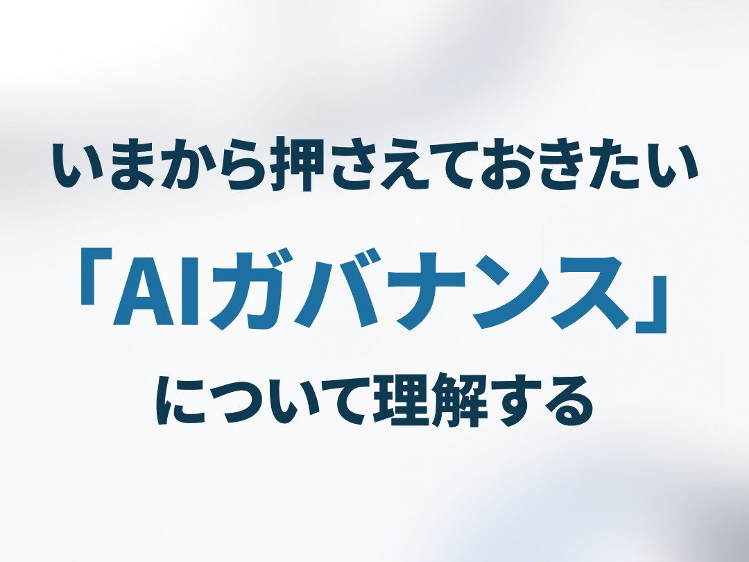 いまから押さえておきたい「AIガバナンス」について理解する