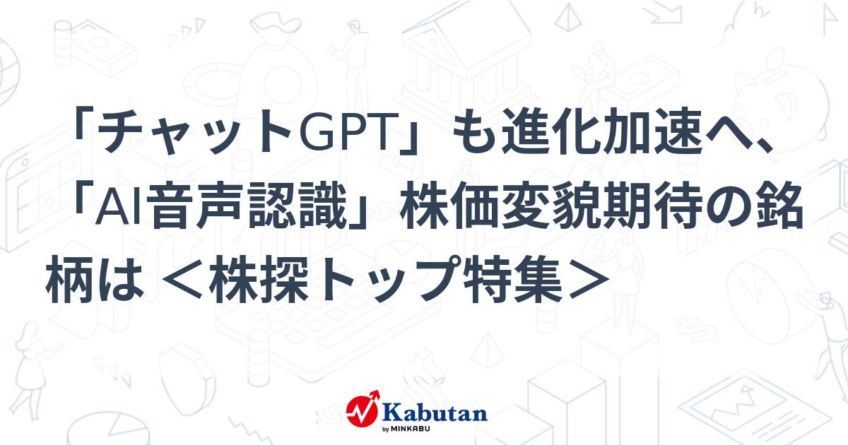 「チャットGPT」も進化加速へ、「AI音声認識」株価変貌期待の銘柄は ＜株探トップ特集＞