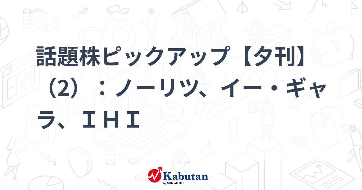 話題株ピックアップ【夕刊】（2）：ノーリツ、イー・ギャラ、ＩＨＩ