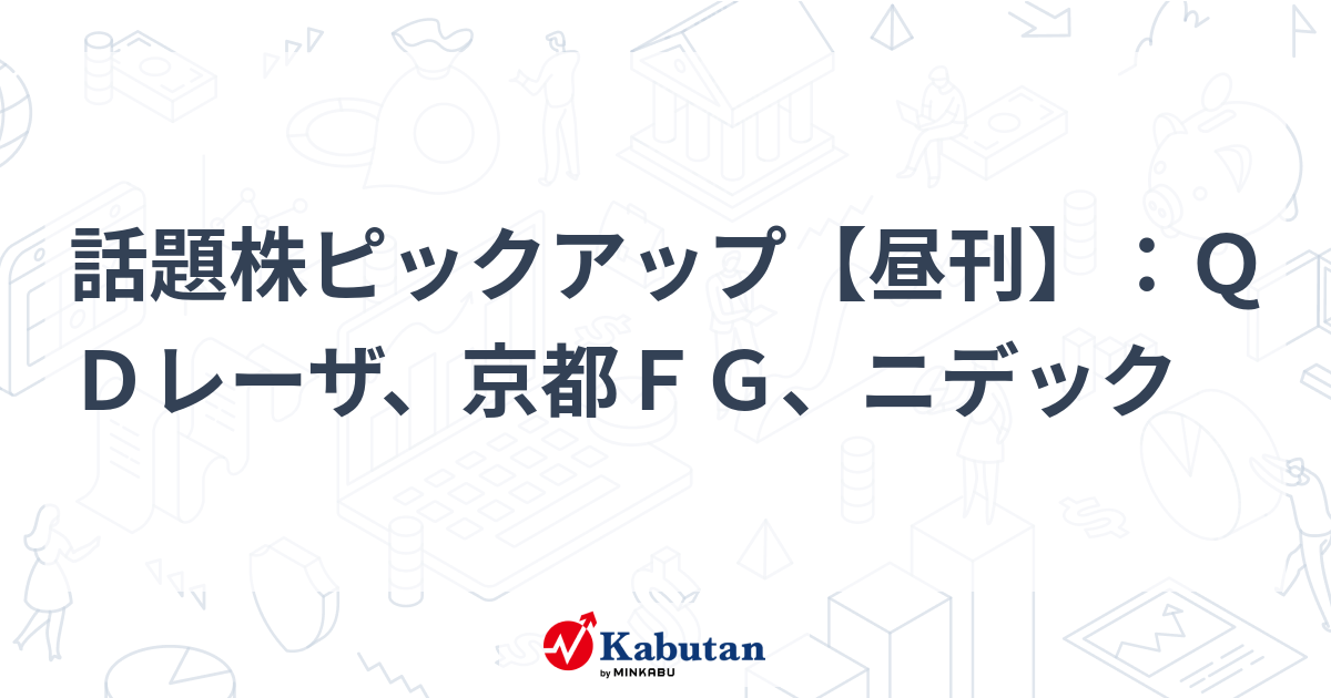 話題株ピックアップ【昼刊】：ＱＤレーザ、京都ＦＧ、ニデック