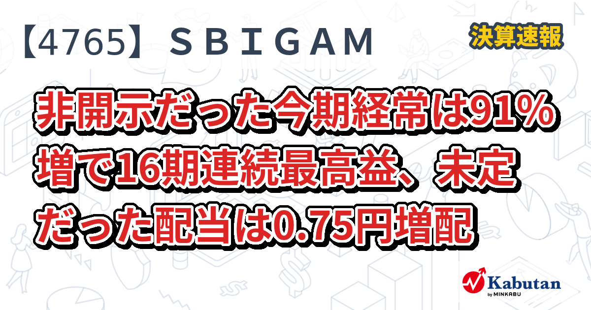 ＳＢＩグローバルアセットマネジメント【4765】、非開示だった今期経常は91％増で16期連続最高益、未定だった配当は0.75円増配