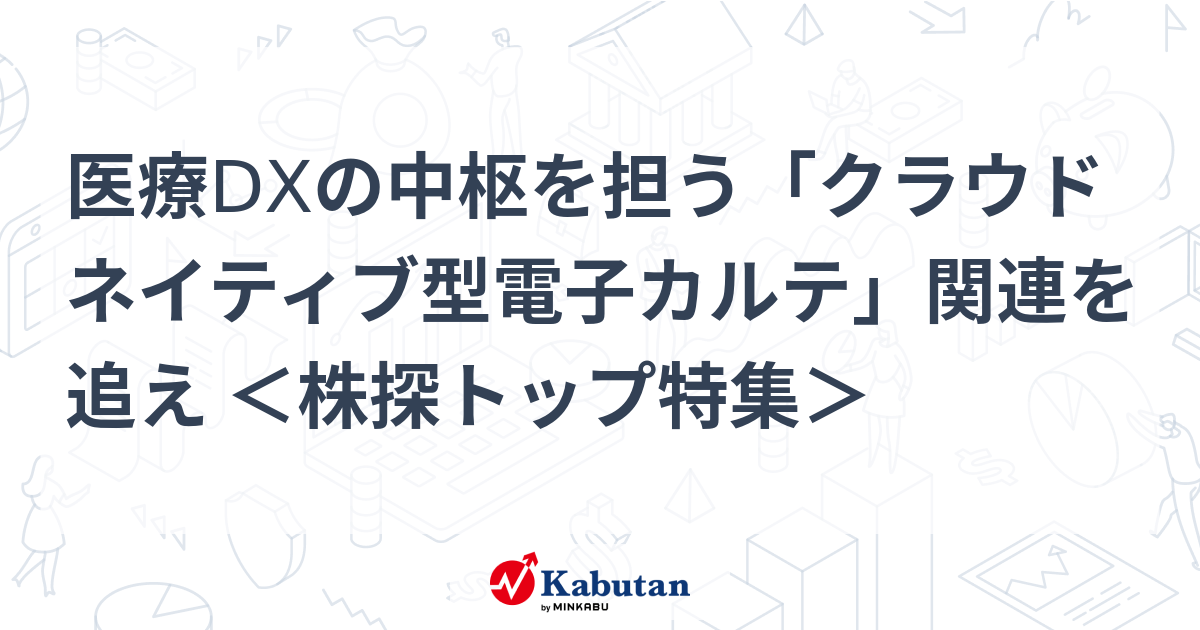 医療DXの中枢を担う「クラウドネイティブ型電子カルテ」関連を追え ＜株探トップ特集＞