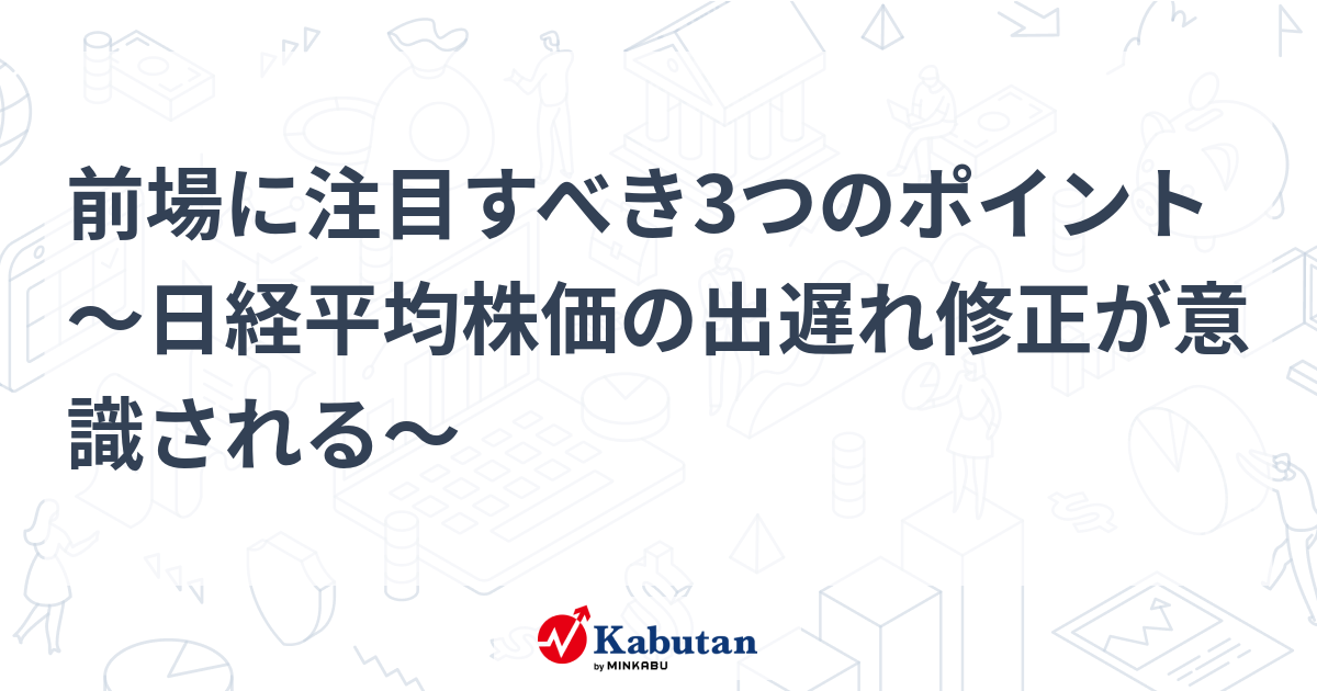 前場に注目すべき3つのポイント～日経平均株価の出遅れ修正が意識される～