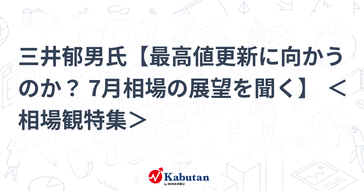 三井郁男氏【最高値更新に向かうのか？ 7月相場の展望を聞く】 ＜相場観特集＞